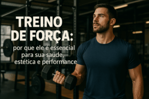 Treino de força: por que ele é essencial para sua saúde, estética e performance